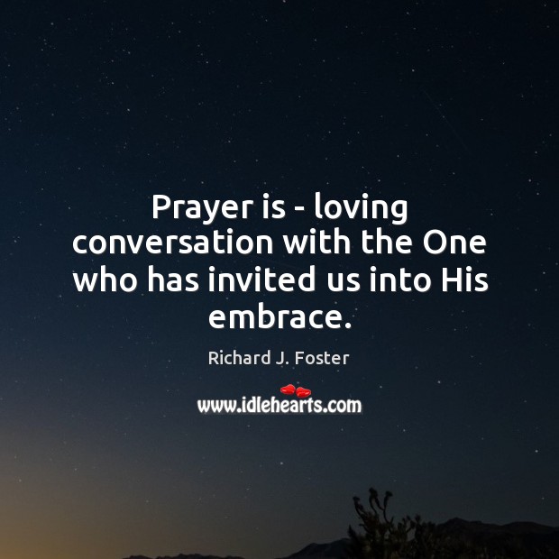 Prayer is – loving conversation with the One who has invited us into His embrace. Richard J. Foster Picture Quote