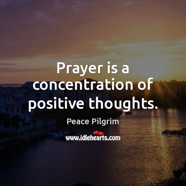 Prayer is a concentration of positive thoughts. Peace Pilgrim Picture Quote