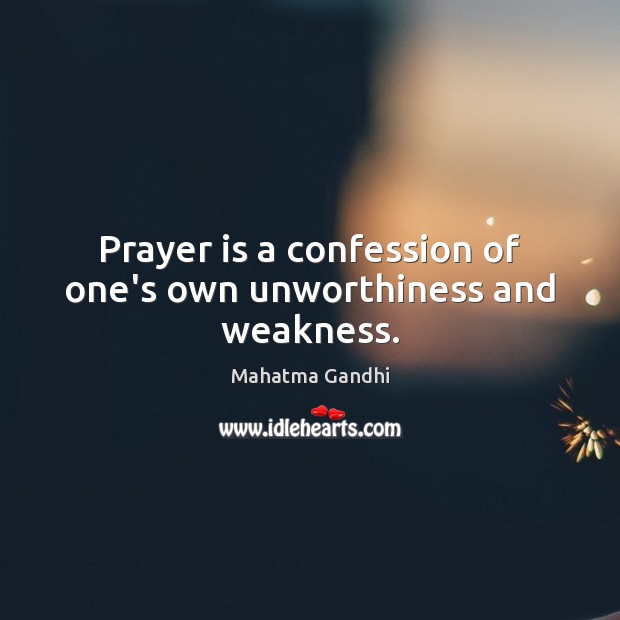 Prayer is a confession of one’s own unworthiness and weakness. 
