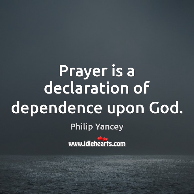 Prayer is a declaration of dependence upon God. Philip Yancey Picture Quote