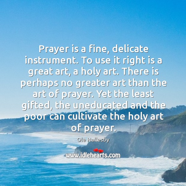 Prayer is a fine, delicate instrument. To use it right is a Ole Hallesby Picture Quote