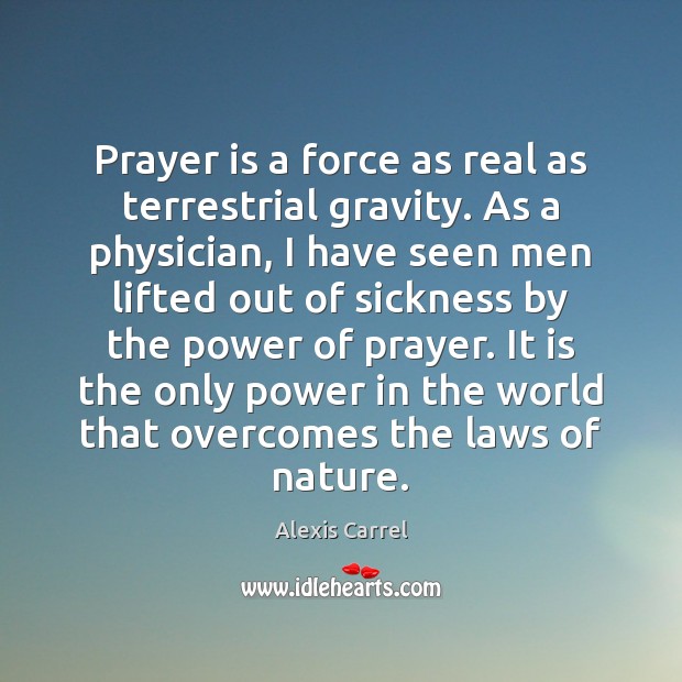 Prayer is a force as real as terrestrial gravity. As a physician, Prayer Quotes Image