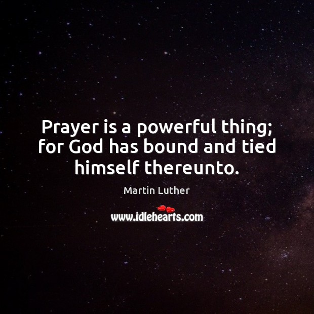 Prayer is a powerful thing; for God has bound and tied himself thereunto. Prayer Quotes Image