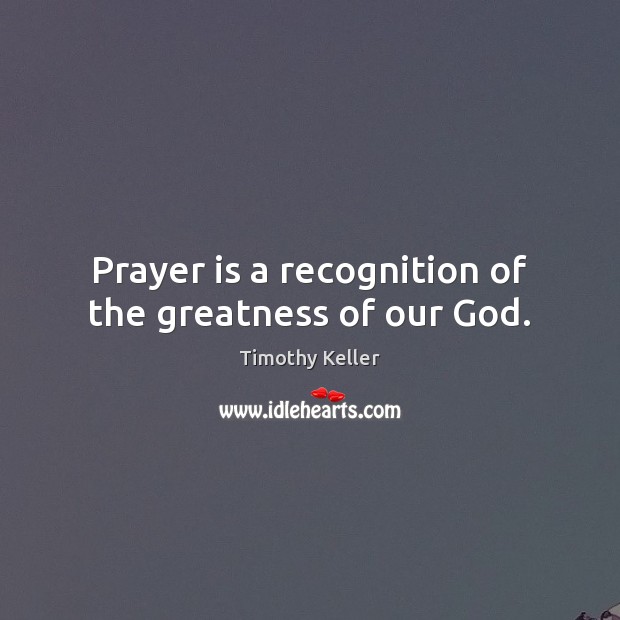 Prayer is a recognition of the greatness of our God. Timothy Keller Picture Quote