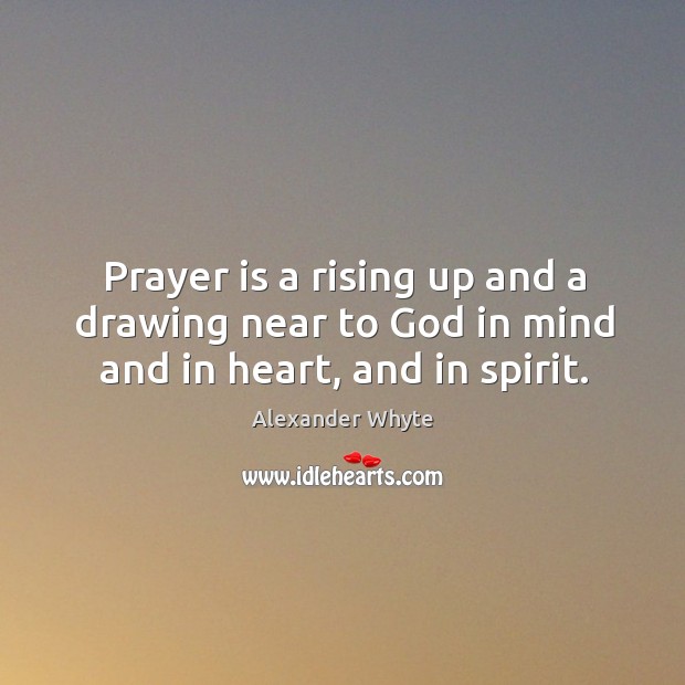 Prayer is a rising up and a drawing near to God in mind and in heart, and in spirit. Alexander Whyte Picture Quote