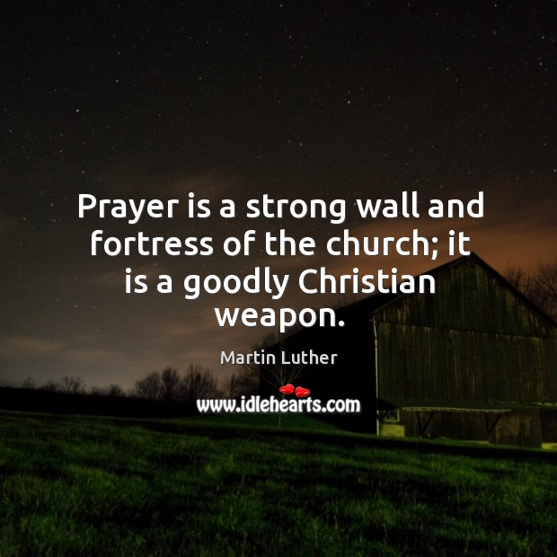 Prayer is a strong wall and fortress of the church; it is a goodly christian weapon. Prayer Quotes Image