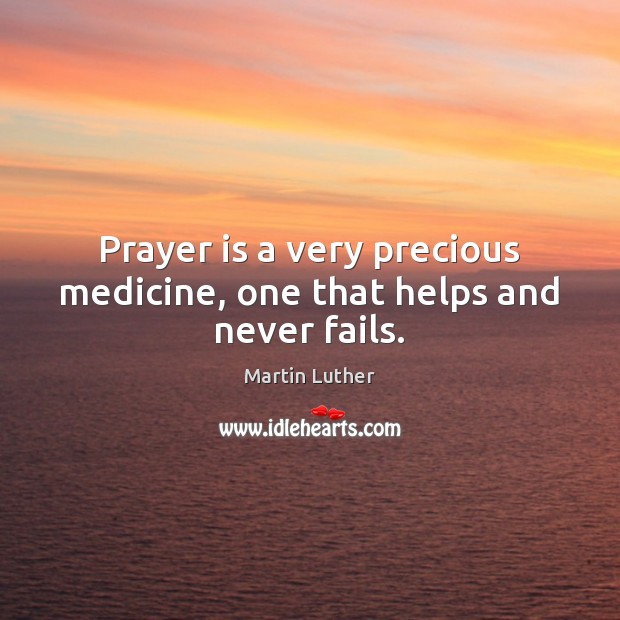 Prayer is a very precious medicine, one that helps and never fails. Martin Luther Picture Quote