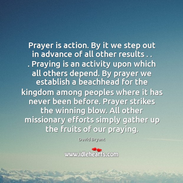 Prayer is action. By it we step out in advance of all Prayer Quotes Image