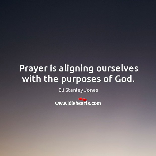 Prayer is aligning ourselves with the purposes of God. Eli Stanley Jones Picture Quote