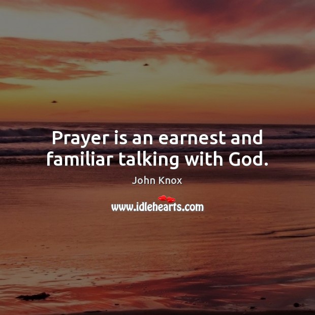 Prayer is an earnest and familiar talking with God. John Knox Picture Quote