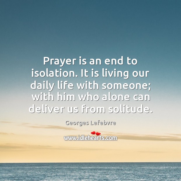 Prayer is an end to isolation. It is living our daily life Georges Lefebvre Picture Quote