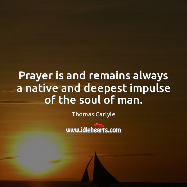 Prayer is and remains always a native and deepest impulse of the soul of man. Thomas Carlyle Picture Quote
