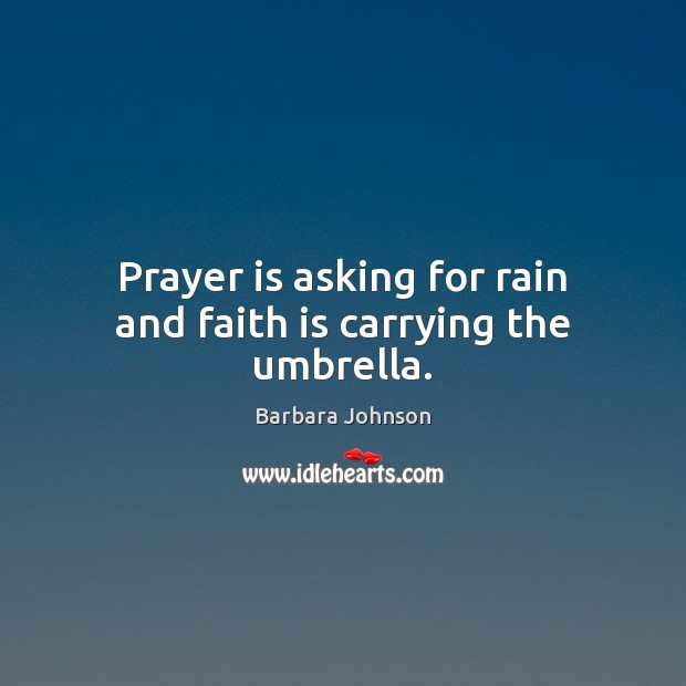 Prayer is asking for rain and faith is carrying the umbrella. Barbara Johnson Picture Quote