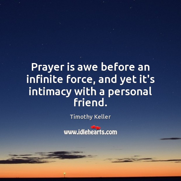 Prayer is awe before an infinite force, and yet it’s intimacy with a personal friend. Timothy Keller Picture Quote
