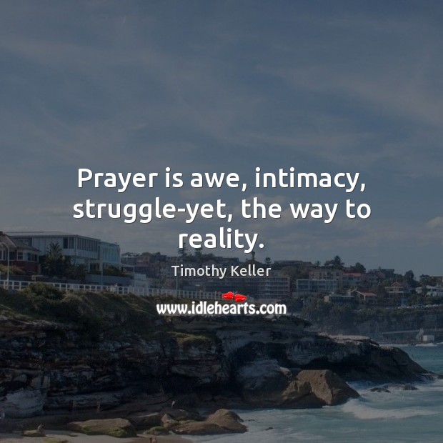 Prayer is awe, intimacy, struggle-yet, the way to reality. Timothy Keller Picture Quote
