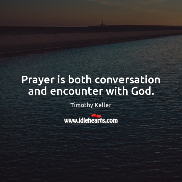 Prayer is both conversation and encounter with God. Timothy Keller Picture Quote