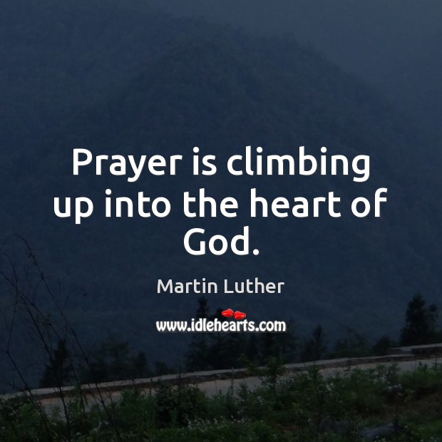 Prayer is climbing up into the heart of God. Martin Luther Picture Quote