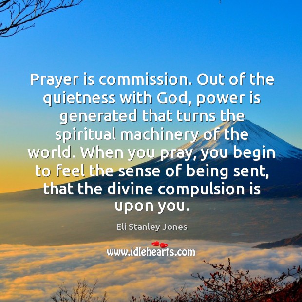 Prayer is commission. Out of the quietness with God, power is generated that turns Prayer Quotes Image