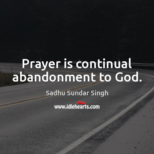 Prayer is continual abandonment to God. Sadhu Sundar Singh Picture Quote