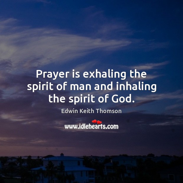 Prayer is exhaling the spirit of man and inhaling the spirit of God. Edwin Keith Thomson Picture Quote