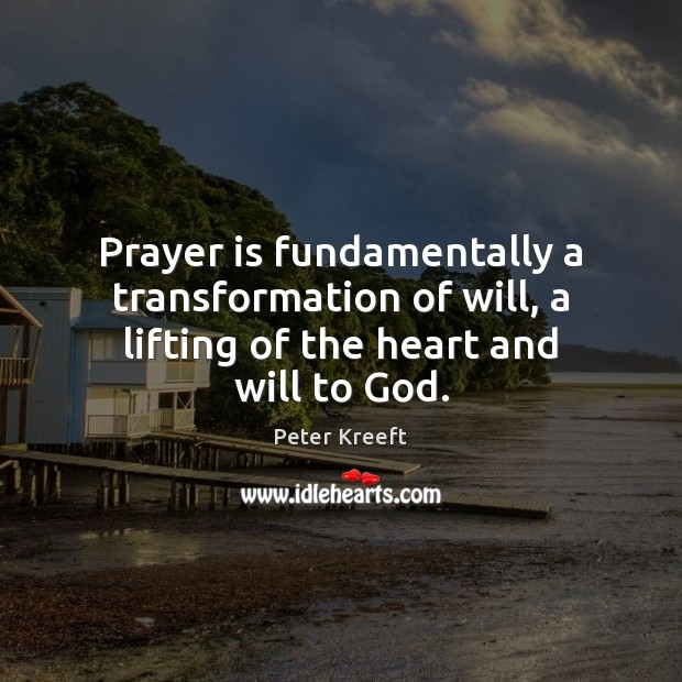 Prayer is fundamentally a transformation of will, a lifting of the heart and will to God. Peter Kreeft Picture Quote