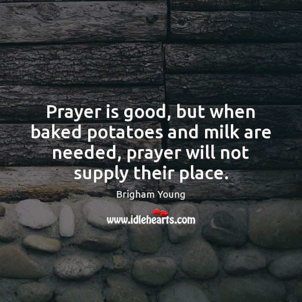 Prayer is good, but when baked potatoes and milk are needed, prayer Brigham Young Picture Quote