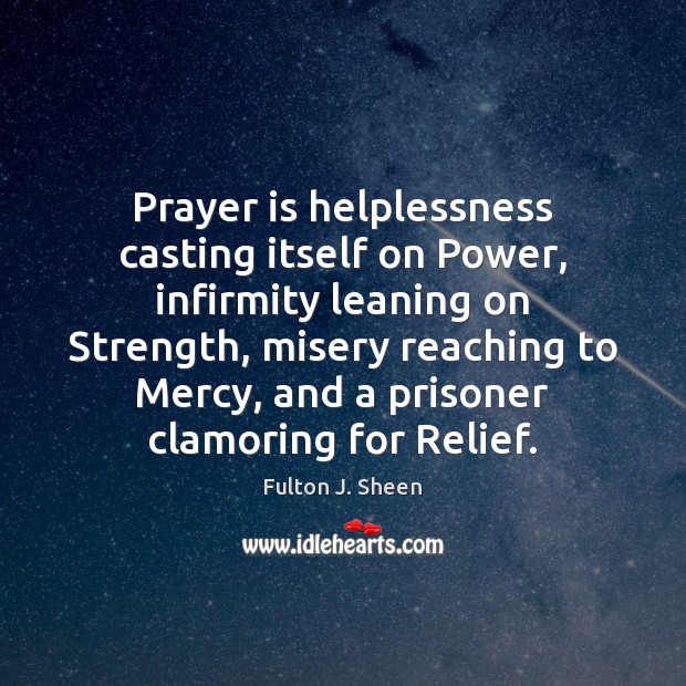 Prayer is helplessness casting itself on Power, infirmity leaning on Strength, misery Prayer Quotes Image