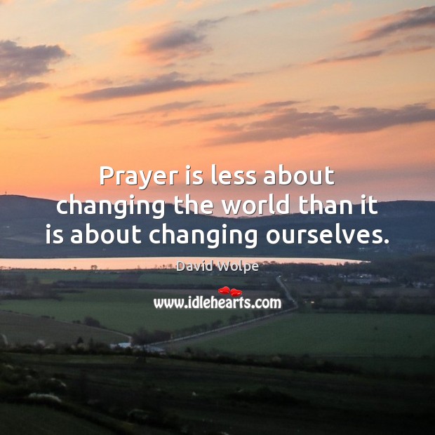 Prayer is less about changing the world than it is about changing ourselves. Prayer Quotes Image
