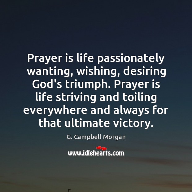 Prayer is life passionately wanting, wishing, desiring God’s triumph. Prayer is life G. Campbell Morgan Picture Quote