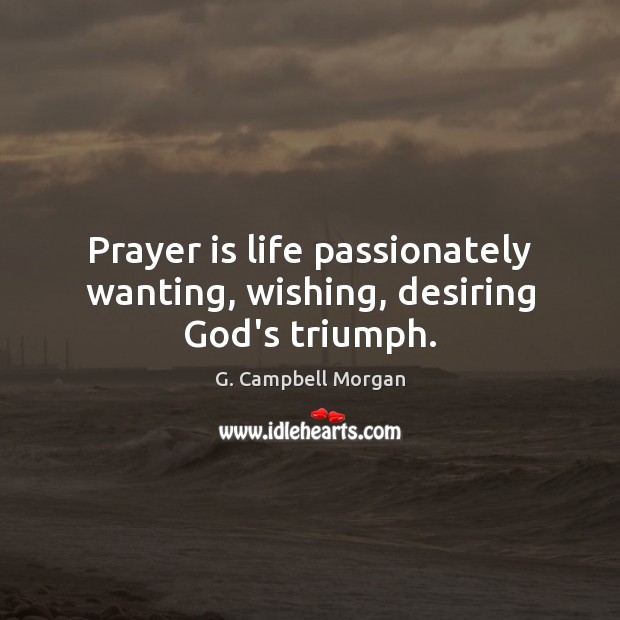 Prayer is life passionately wanting, wishing, desiring God’s triumph. G. Campbell Morgan Picture Quote
