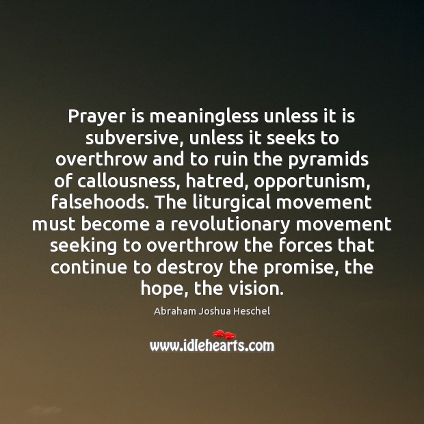 Prayer is meaningless unless it is subversive, unless it seeks to overthrow Abraham Joshua Heschel Picture Quote