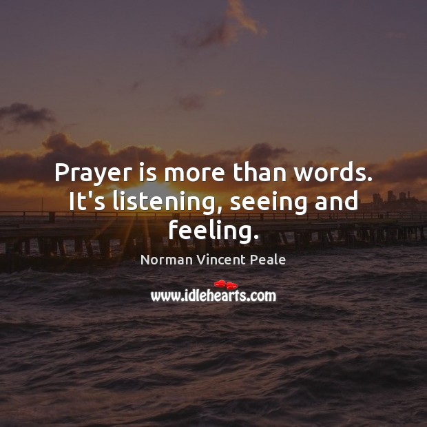 Prayer is more than words. It’s listening, seeing and feeling. Norman Vincent Peale Picture Quote