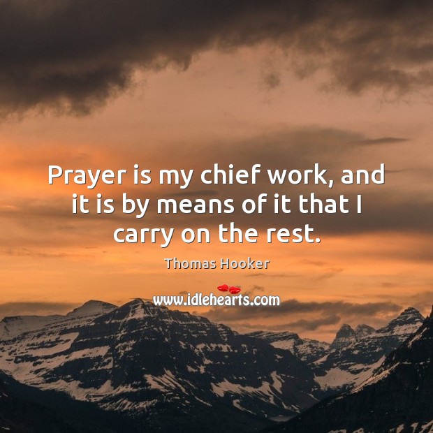 Prayer is my chief work, and it is by means of it that I carry on the rest. Prayer Quotes Image