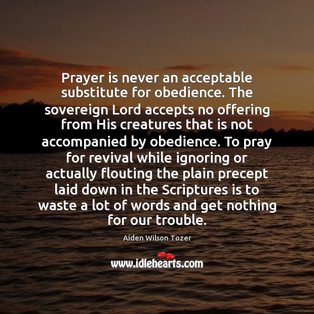 Prayer is never an acceptable substitute for obedience. The sovereign Lord accepts Aiden Wilson Tozer Picture Quote