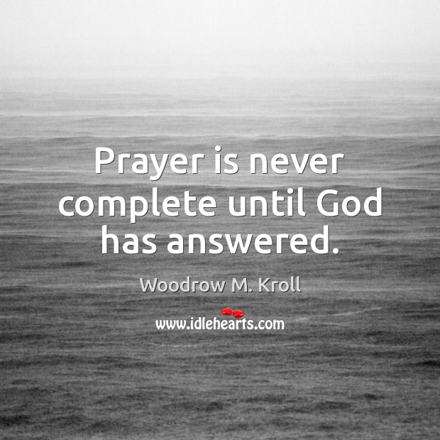 Prayer is never complete until God has answered. Woodrow M. Kroll Picture Quote