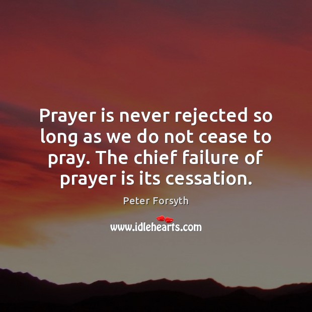 Prayer is never rejected so long as we do not cease to Peter Forsyth Picture Quote