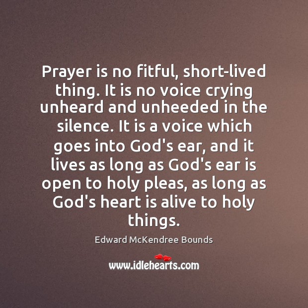 Prayer is no fitful, short-lived thing. It is no voice crying unheard Edward McKendree Bounds Picture Quote