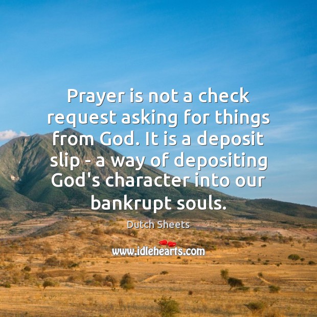 Prayer is not a check request asking for things from God. It 
