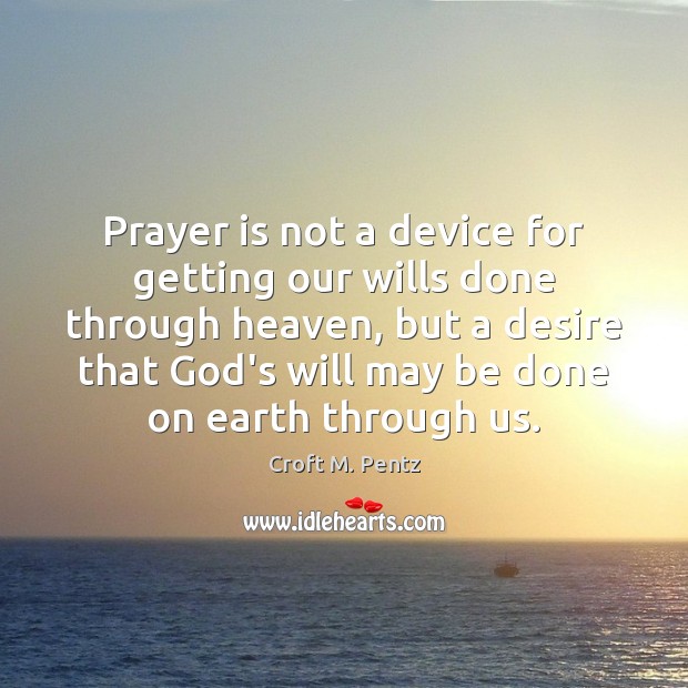 Prayer is not a device for getting our wills done through heaven, Croft M. Pentz Picture Quote