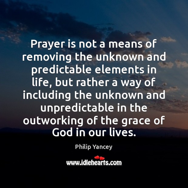 Prayer is not a means of removing the unknown and predictable elements Philip Yancey Picture Quote