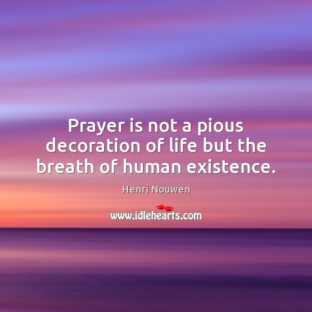 Prayer is not a pious decoration of life but the breath of human existence. Image