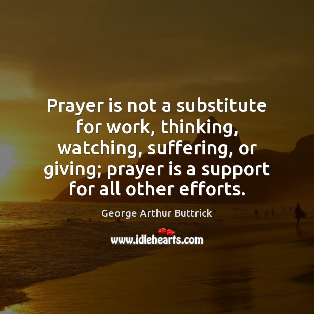 Prayer is not a substitute for work, thinking, watching, suffering, or giving; George Arthur Buttrick Picture Quote