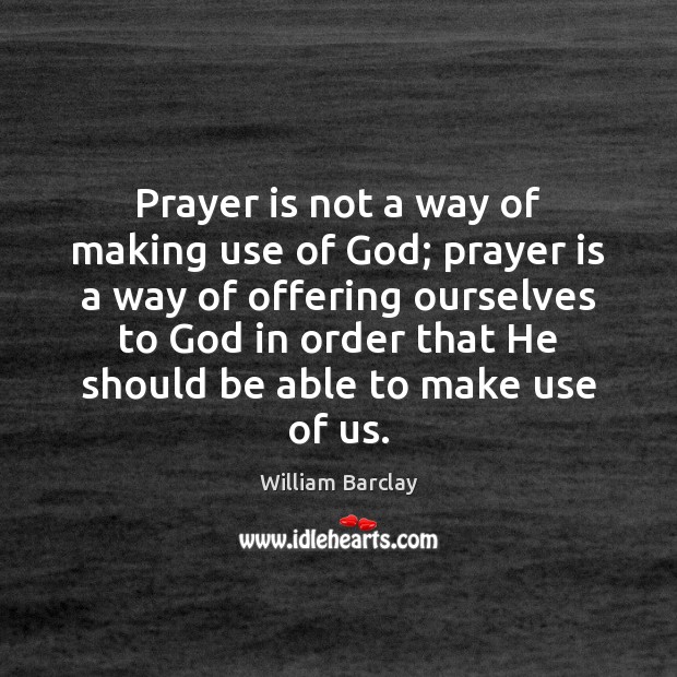 Prayer is not a way of making use of God; prayer is William Barclay Picture Quote