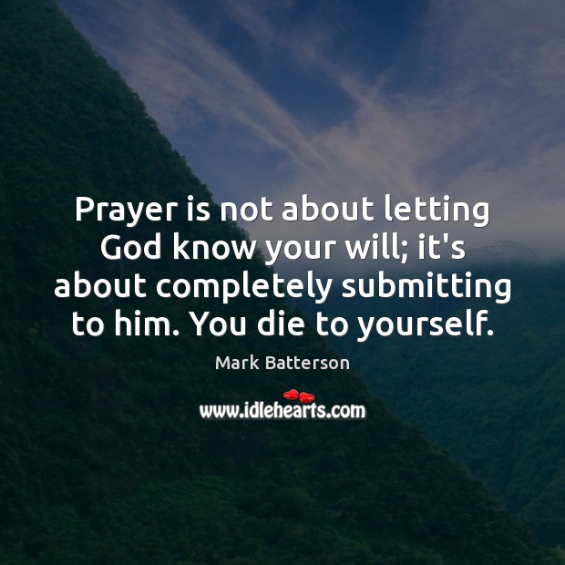 Prayer is not about letting God know your will; it’s about completely Mark Batterson Picture Quote