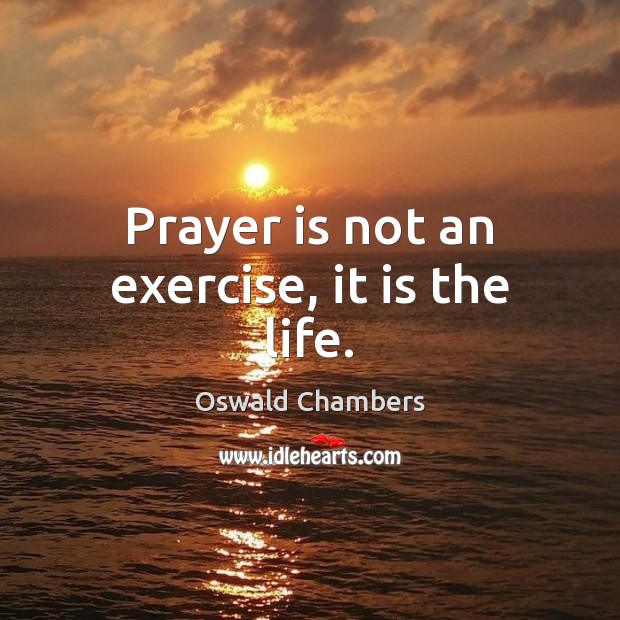 Prayer is not an exercise, it is the life. Oswald Chambers Picture Quote