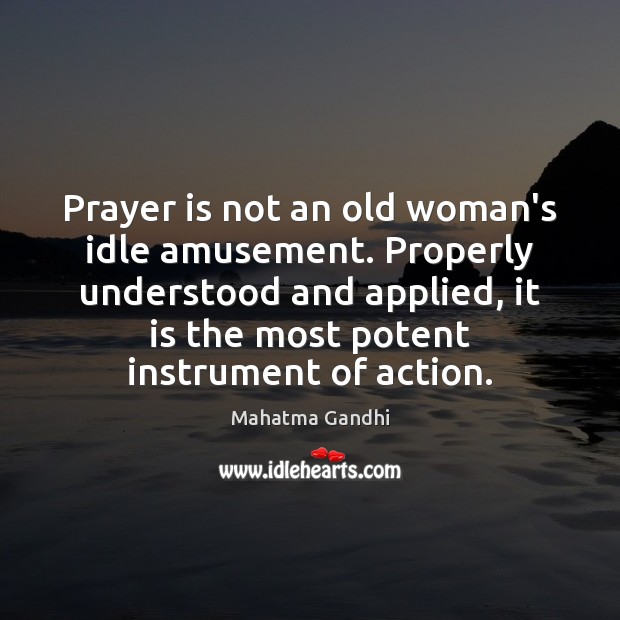 Prayer is not an old woman’s idle amusement. Properly understood and applied, 