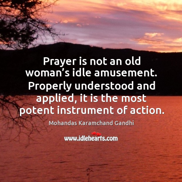 Prayer is not an old woman’s idle amusement. Properly understood and applied, it is the most potent instrument of action. Prayer Quotes Image