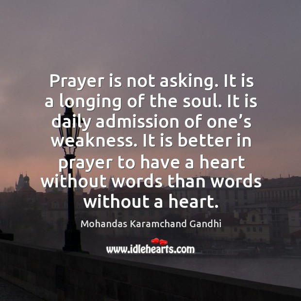 Prayer is not asking. It is a longing of the soul. It is daily admission of one’s weakness. Mohandas Karamchand Gandhi Picture Quote