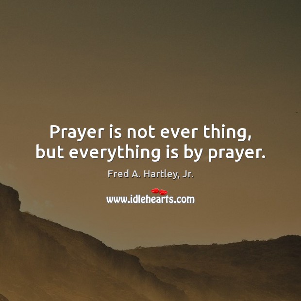 Prayer is not ever thing, but everything is by prayer. Image
