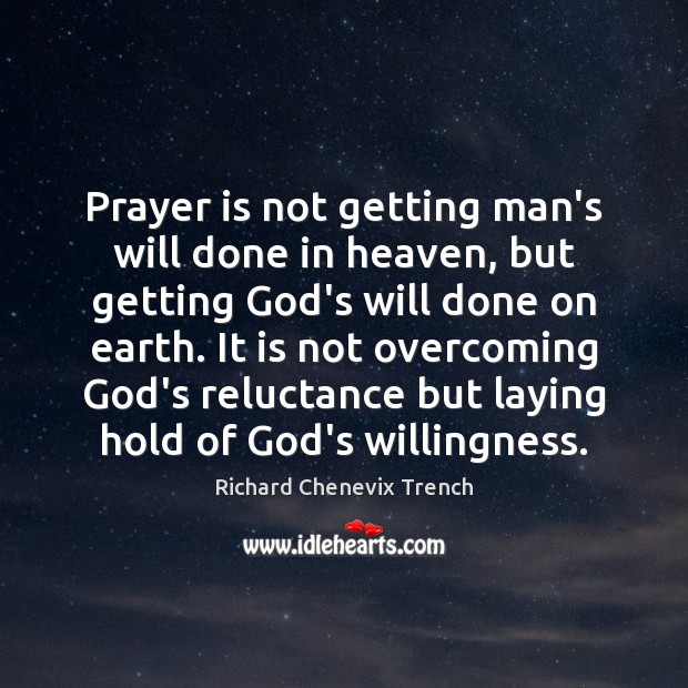 Prayer is not getting man’s will done in heaven, but getting God’s Richard Chenevix Trench Picture Quote